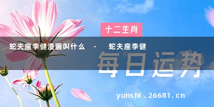 蛇夫座李健漫画叫什么 - 蛇夫座李健